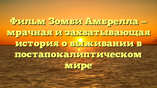 Фильм про зомби амбрелла: оригинальный апокалиптический триллер