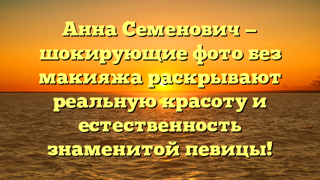 Анна Семенович без макияжа: естественная красота на снимках